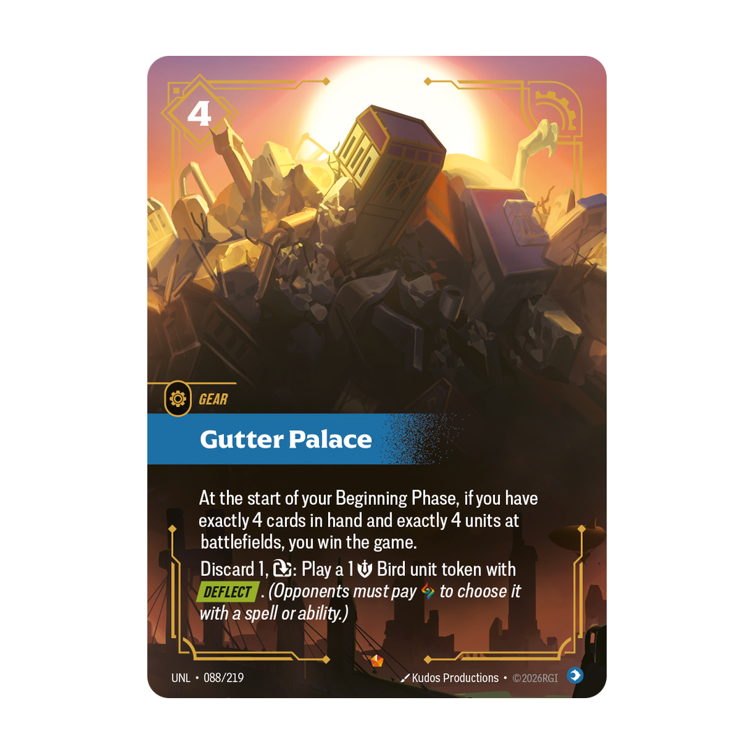 Riftbound Gear: Gutter Palace. At the start of your Beginning Phase, if you have exactly 4 cards in hand and exactly 4 units at battlefields, you win the game.
Discard 1, [T]: Play a 1 [S] Bird unit token with [Deflect]. (Opponents must pay [A] to choose it with a spell or ability.)