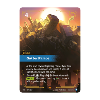 Riftbound Gear: Gutter Palace. At the start of your Beginning Phase, if you have exactly 4 cards in hand and exactly 4 units at battlefields, you win the game.
Discard 1, [T]: Play a 1 [S] Bird unit token with [Deflect]. (Opponents must pay [A] to choose it with a spell or ability.)