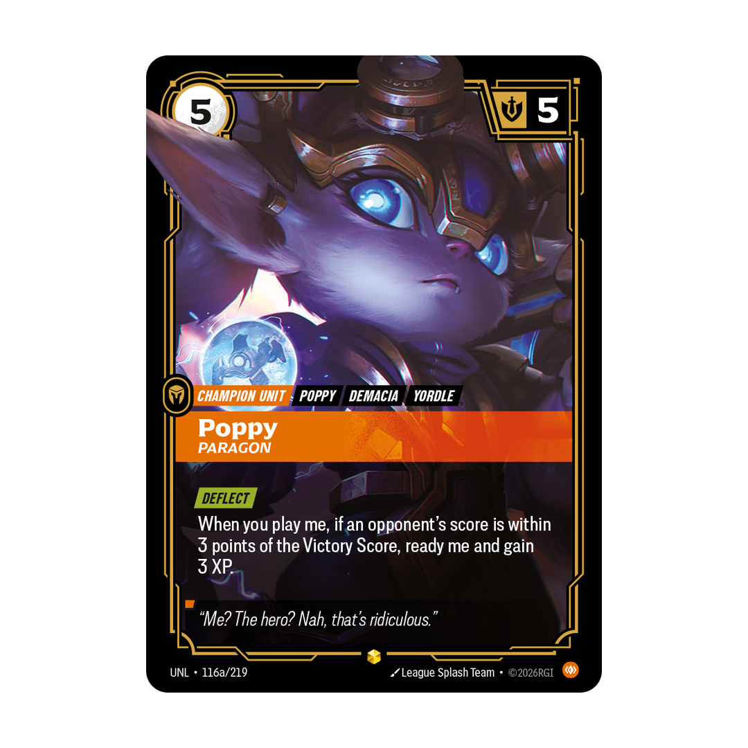Riftbound Unit: Poppy, Paragon. [Deflect]
When you play me, if an opponent's score is within 3 points of the Victory Score, ready me and gain 3 XP.