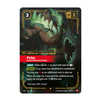 Riftbound Unit: Pyke, Dockside Butcher. [Hidden] (Hide now for [A] to react with later for [0].)
[Ganking] (I can move from battlefield to battlefield.)
You may pay [C] as an additional cost to play me.
When you play me, if you paid the additional cost, ready me and give me +2 [S] this turn.