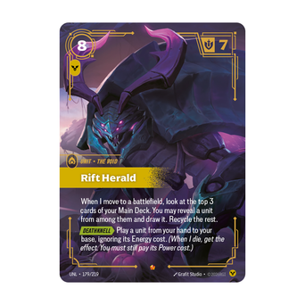 Riftbound Unit: Rift Herald. When I move to a battlefield, look at the top 3 cards of your Main Deck. You may reveal a unit from among them and draw it. Recycle the rest.
[Deathknell][>] Play a unit from your hand to your base, ignoring its Energy cost. (When I die, get the effect. You must still pay its Power cost.)